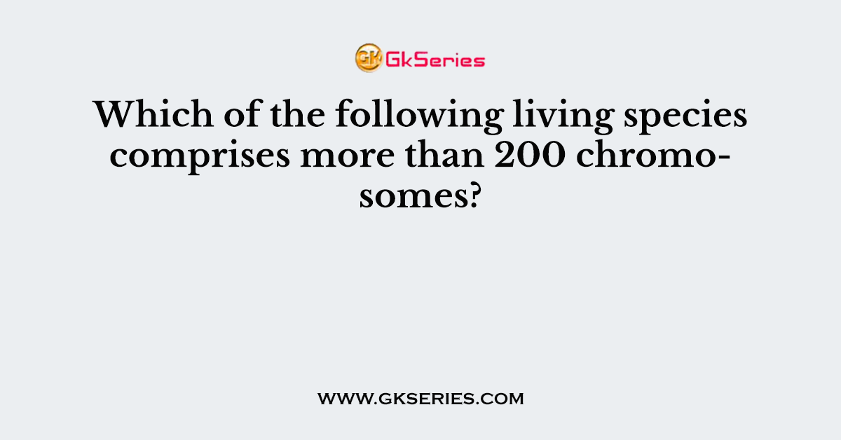 Which of the following living species comprises more than 200 chromosomes?