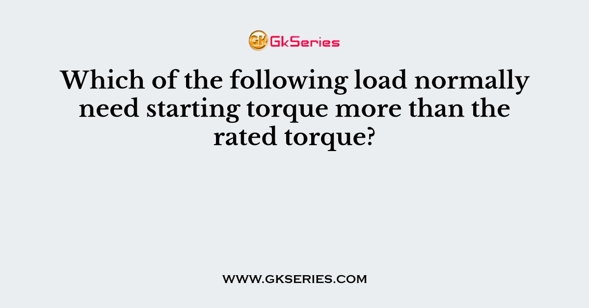Which of the following load normally need starting torque more than the rated torque?