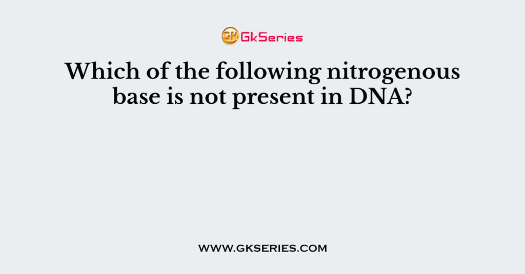 Which of the following nitrogenous base is not present in DNA?