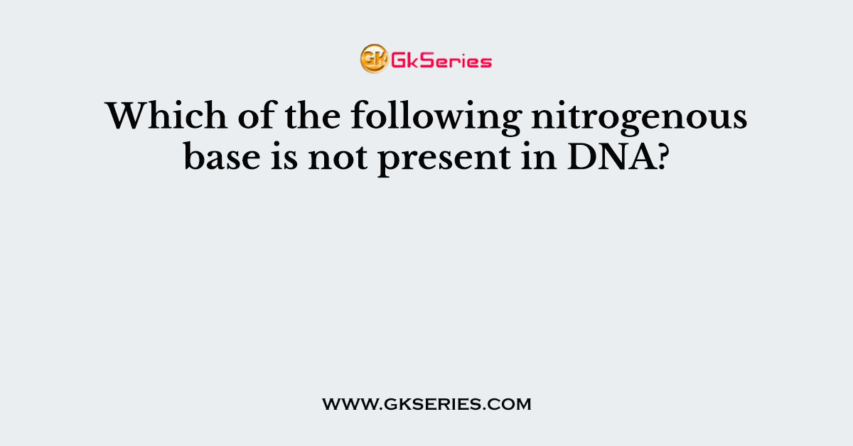 Which of the following nitrogenous base is not present in DNA?