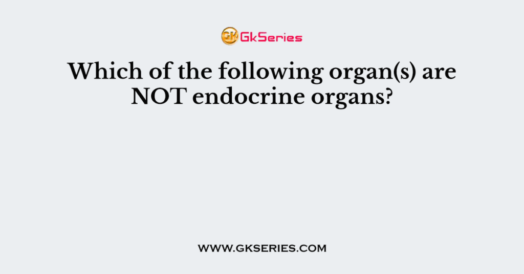 which-of-the-following-organ-s-are-not-endocrine-organs