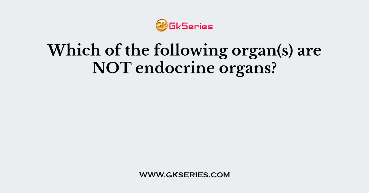 Which of the following organ(s) are NOT endocrine organs?