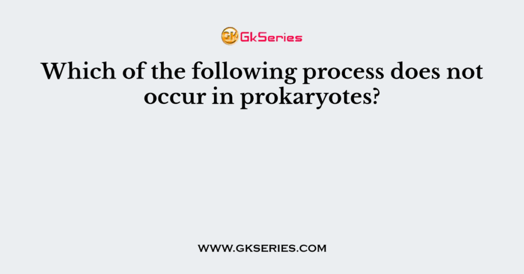 which-of-the-following-process-does-not-occur-in-prokaryotes