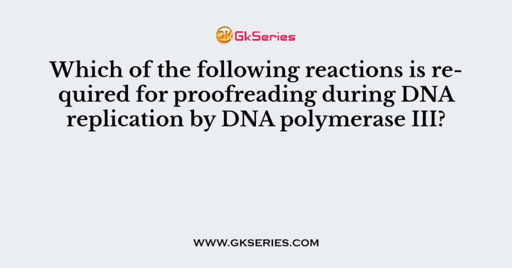 Which of the following reactions is required for proofreading during DNA replication by DNA polymerase III?