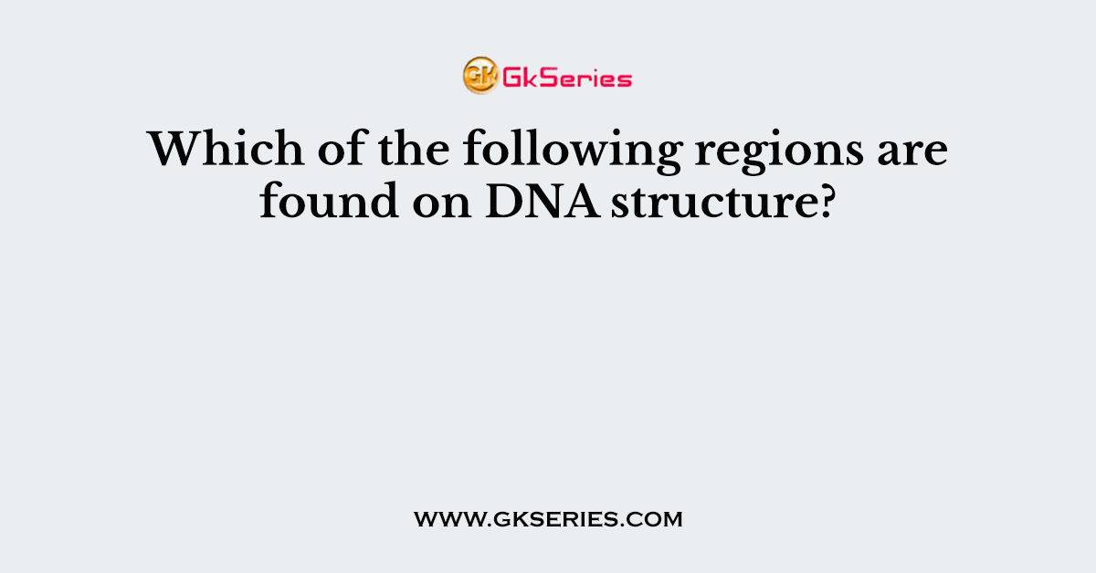 Which of the following regions are found on DNA structure?