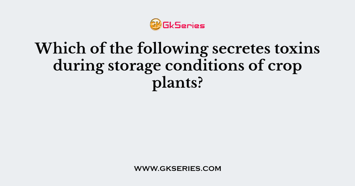 Which of the following secretes toxins during storage conditions of crop plants?
