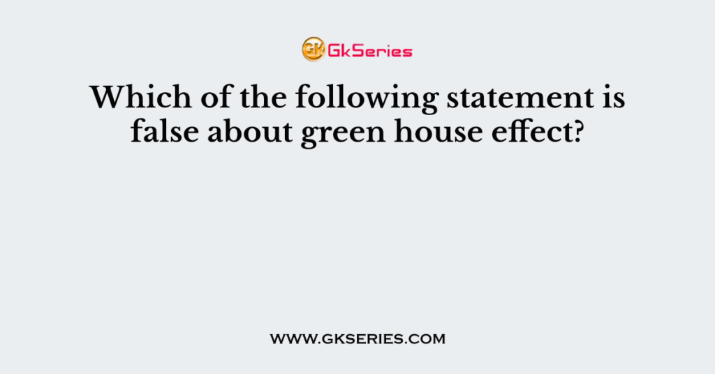 Which of the following statement is false about green house effect?