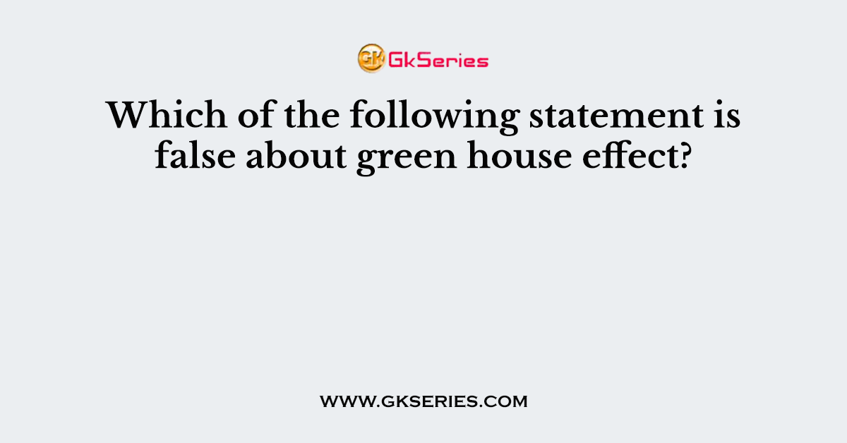 Which of the following statement is false about green house effect?