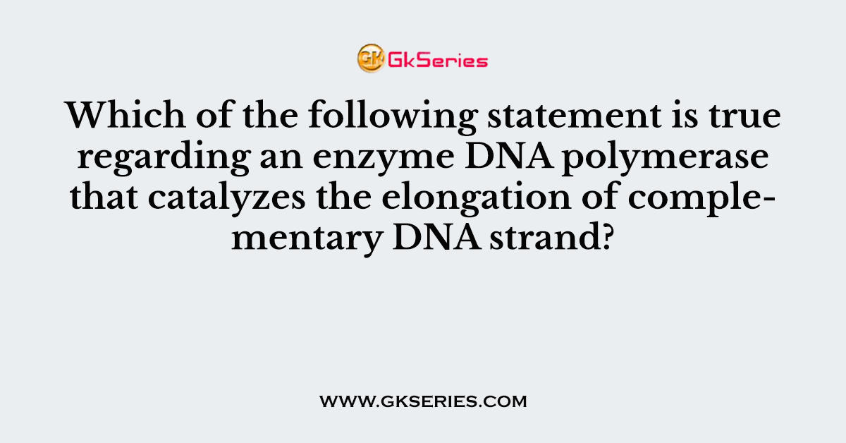 Which of the following statement is true regarding an enzyme DNA polymerase that catalyzes the elongation of complementary DNA strand?