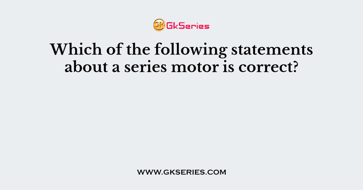 Which of the following statements about a series motor is correct?