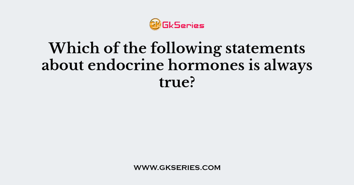 Which of the following statements about endocrine hormones is always true?