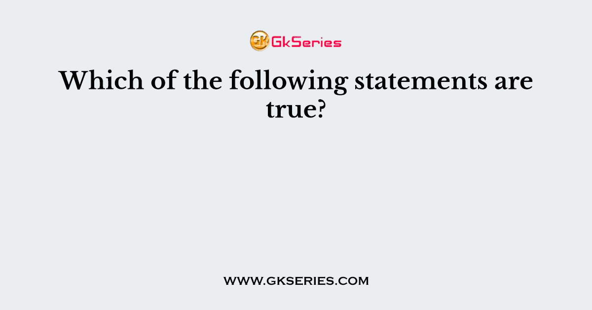 Which of the following statements are true?