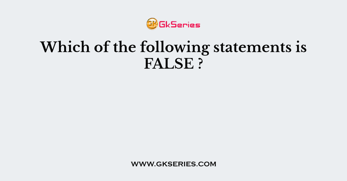 Which of the following statements is FALSE ?