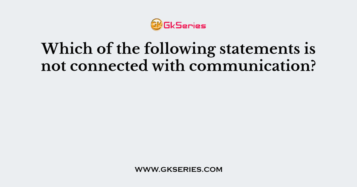 Which of the following statements is not connected with communication?