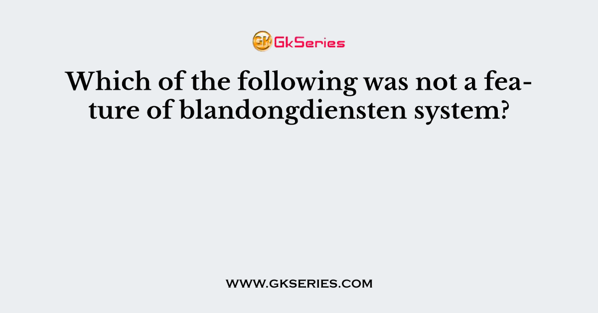 Which of the following was not a feature of blandongdiensten system?