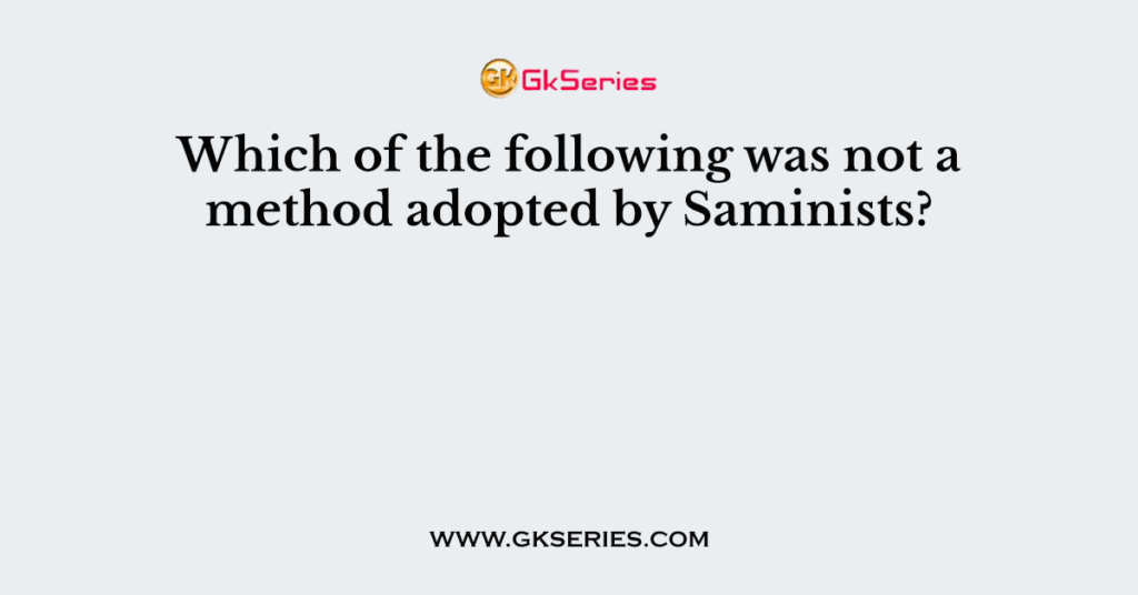 Which of the following was not a method adopted by Saminists?