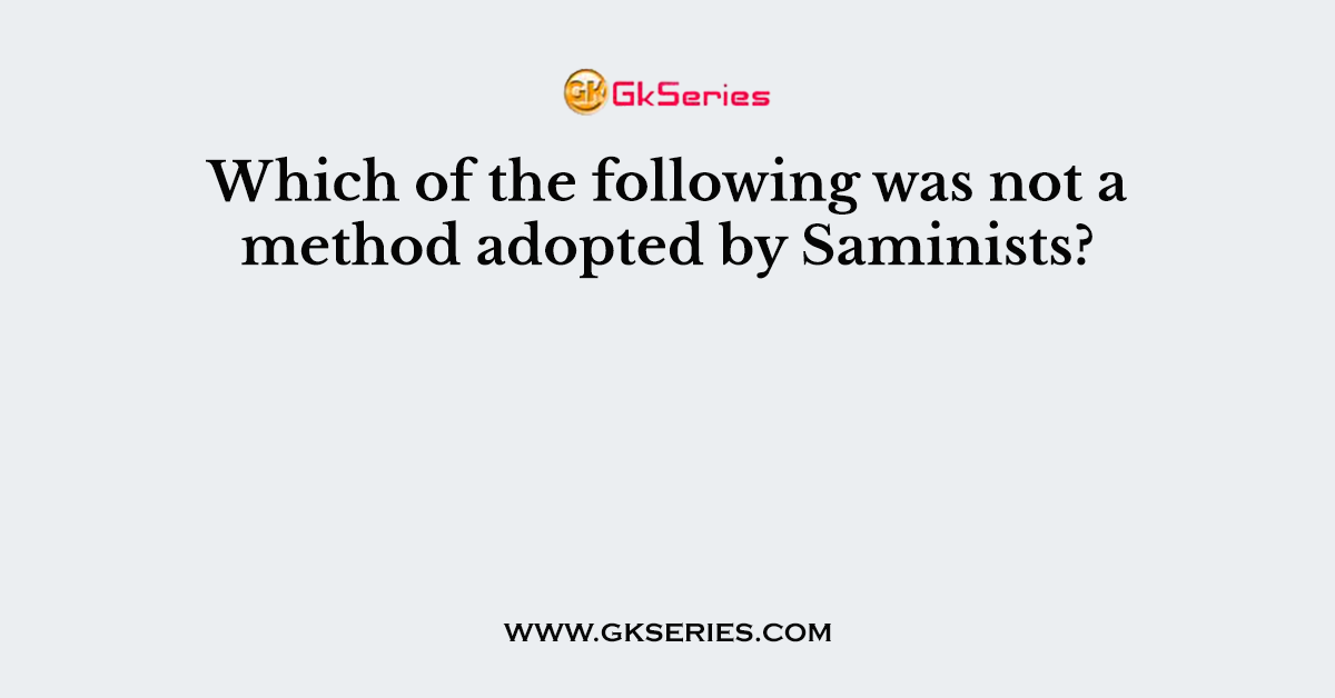 Which of the following was not a method adopted by Saminists?