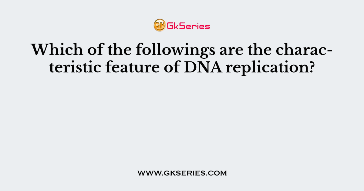 Which of the followings are the characteristic feature of DNA replication?