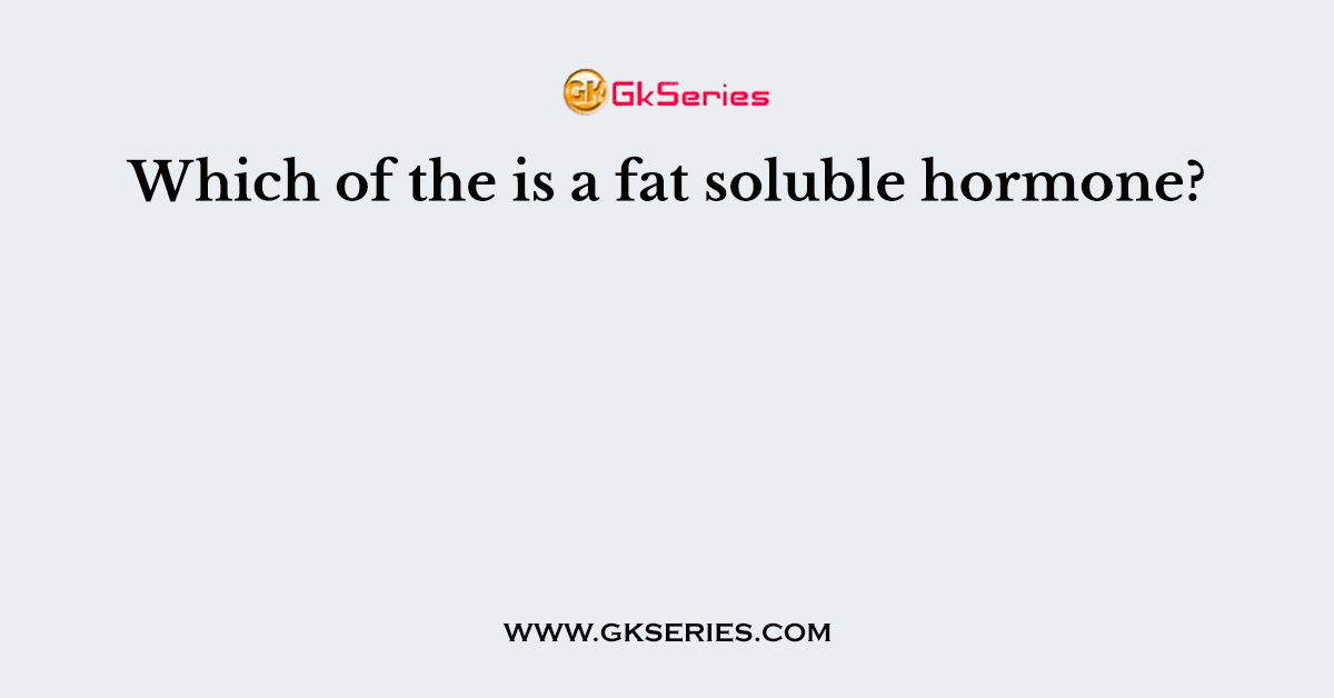 Which of the is a fat soluble hormone?