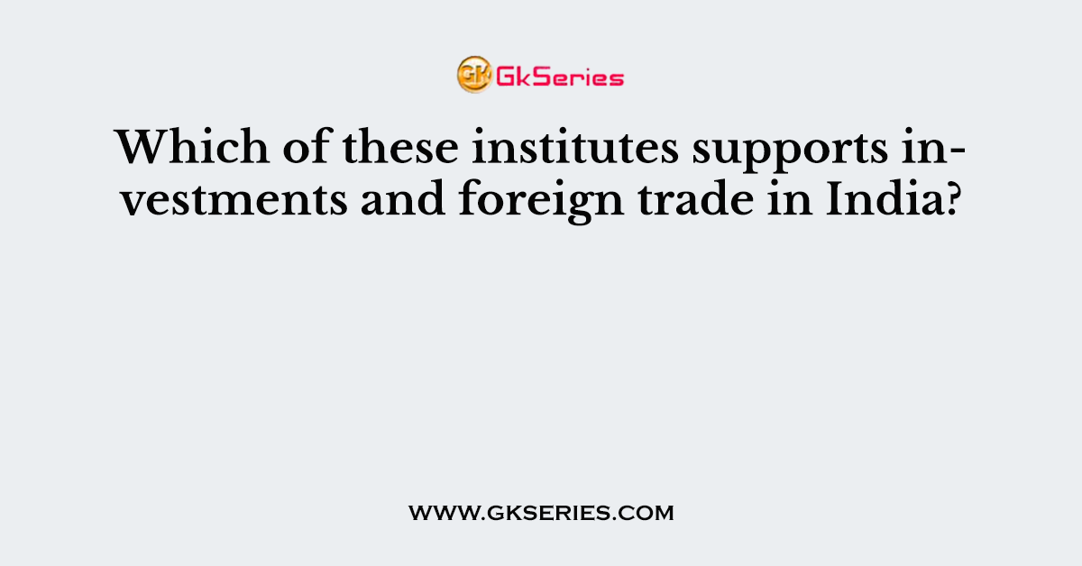 Which of these institutes supports investments and foreign trade in India?