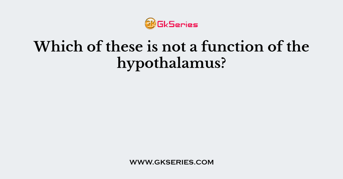 Which of these is not a function of the hypothalamus?