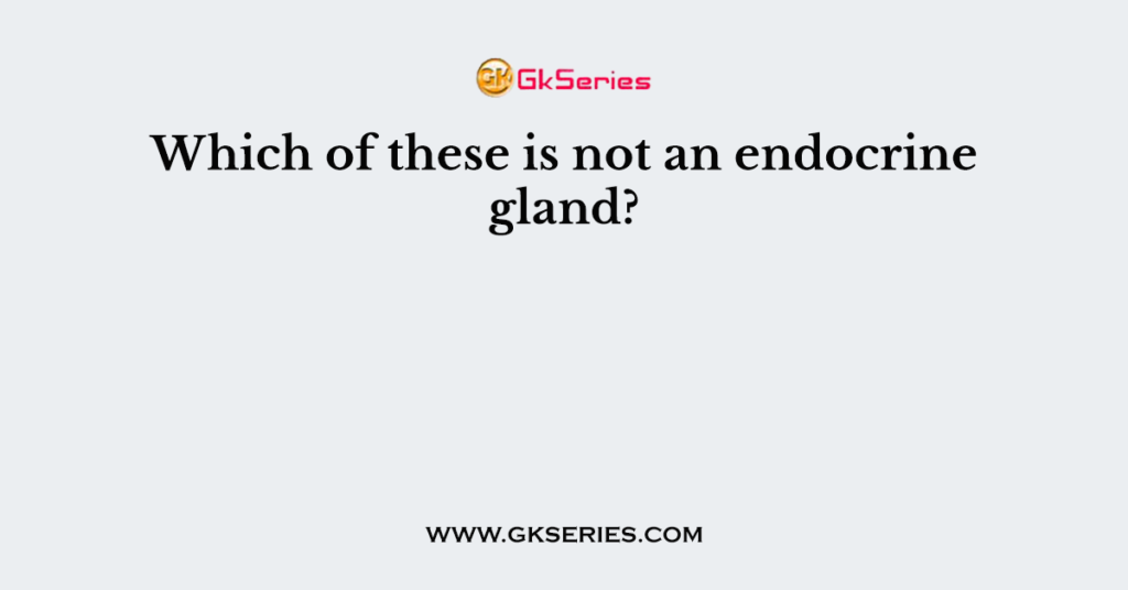 Which of these is not an endocrine gland?