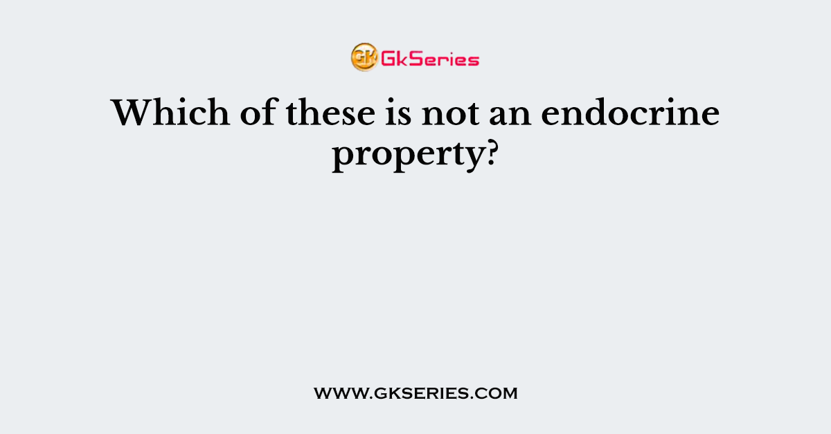 Which of these is not an endocrine property?
