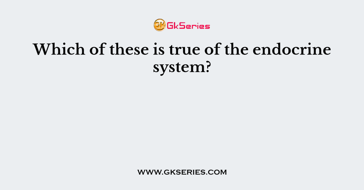 Which of these is true of the endocrine system?
