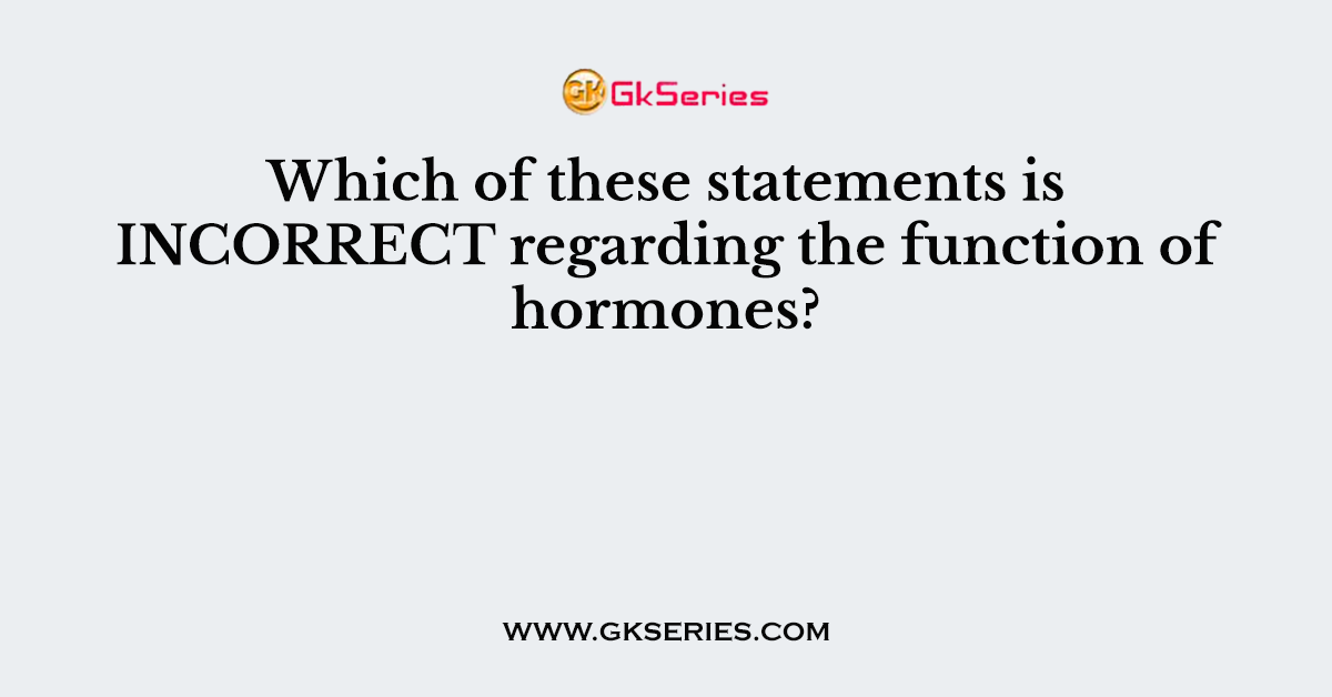 Which of these statements is INCORRECT regarding the function of hormones?