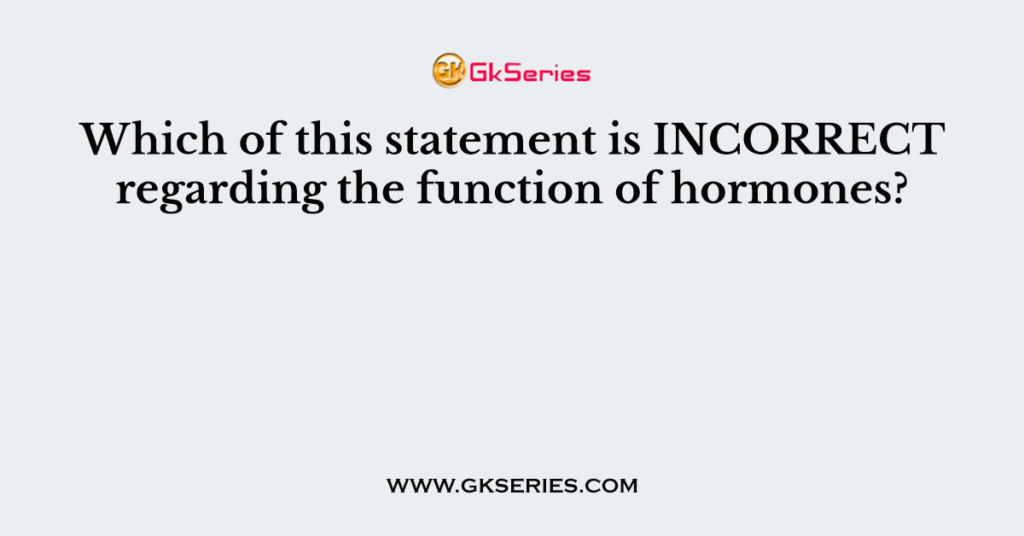 Which of this statement is INCORRECT regarding the function of hormones?