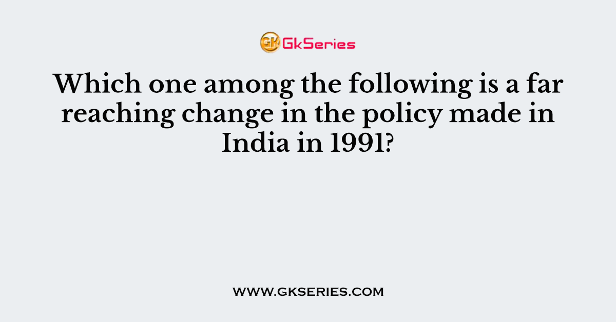 Which one among the following is a far reaching change in the policy made in India in 1991?
