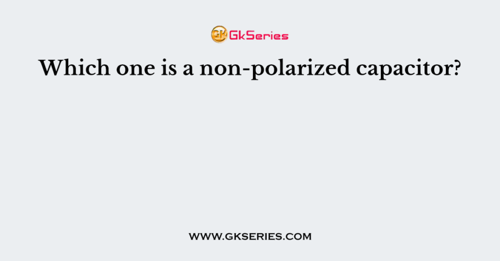 Which one is a non-polarized capacitor?