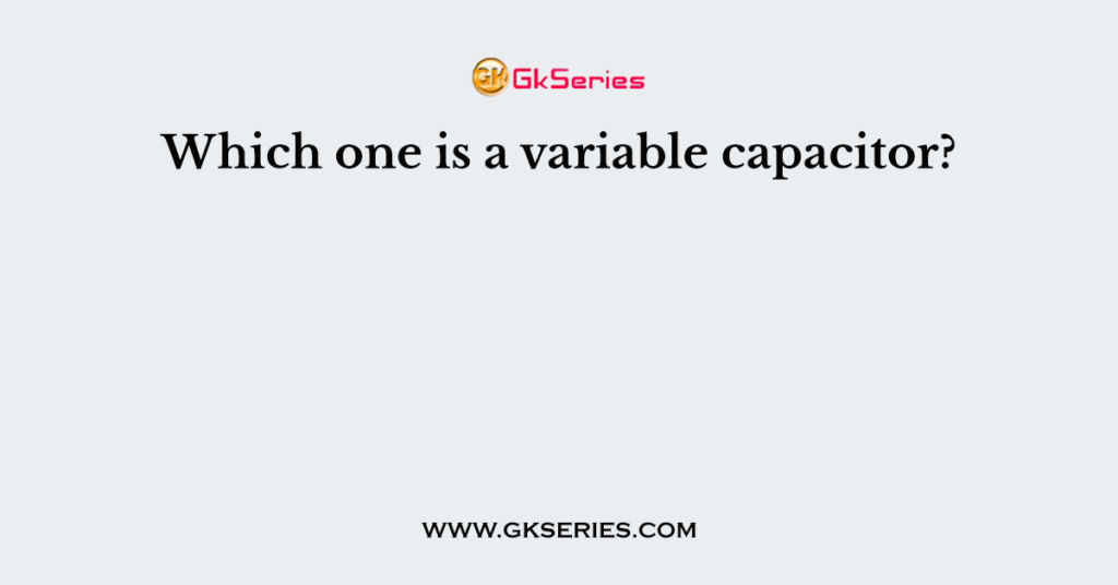 Which one is a variable capacitor?