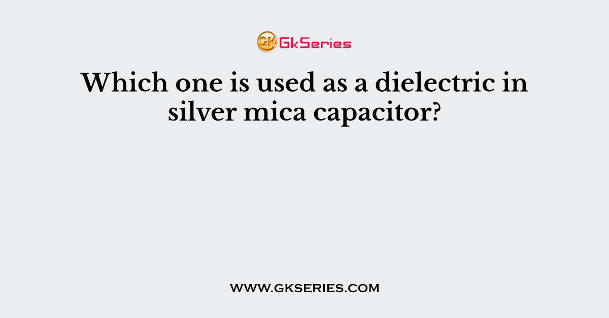 Which one is used as a dielectric in silver mica capacitor?