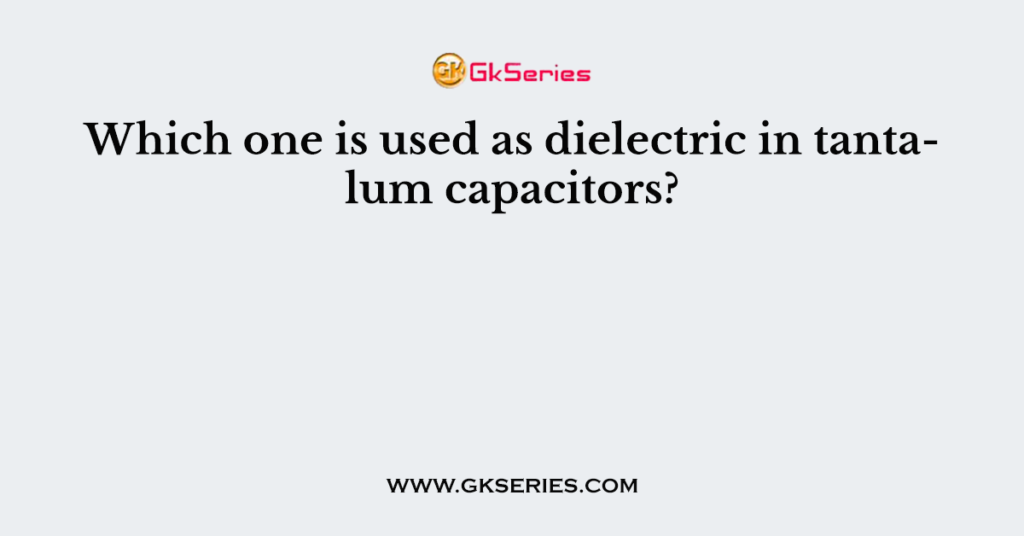 Which one is used as dielectric in tantalum capacitors?