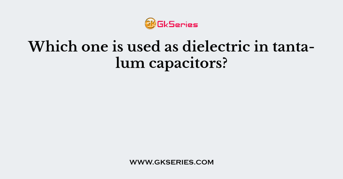 Which one is used as dielectric in tantalum capacitors?