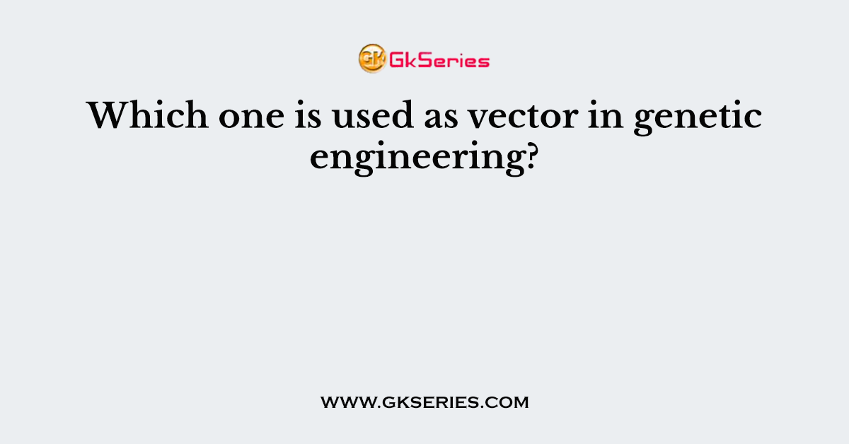 Which one is used as vector in genetic engineering?