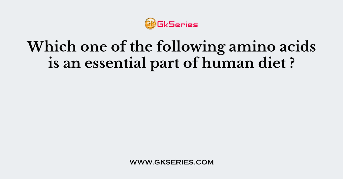 Which one of the following amino acids is an essential part of human diet ?
