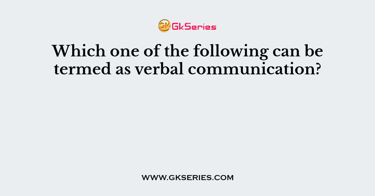 Which one of the following can be termed as verbal communication?