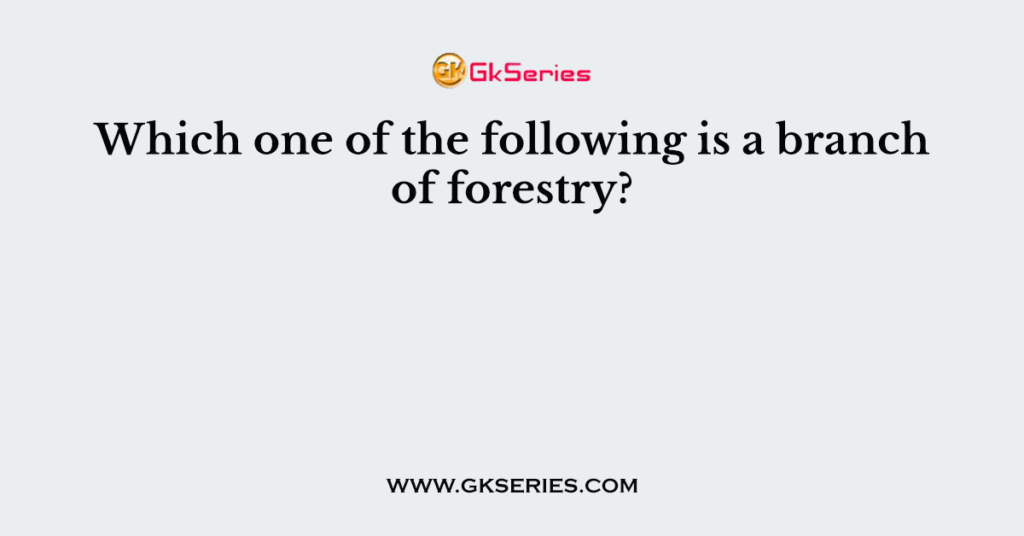 Which one of the following is a branch of forestry?