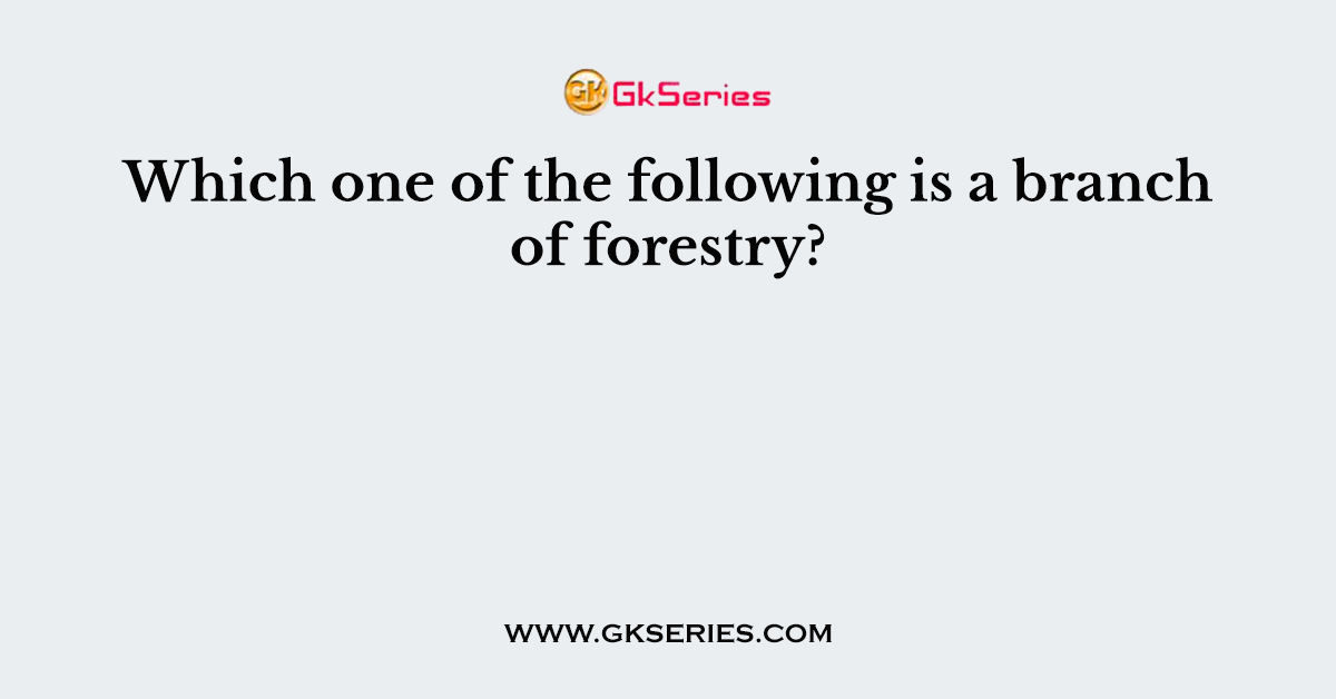 Which one of the following is a branch of forestry?