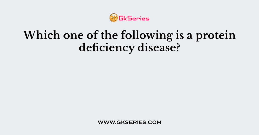 which-one-of-the-following-is-a-protein-deficiency-disease