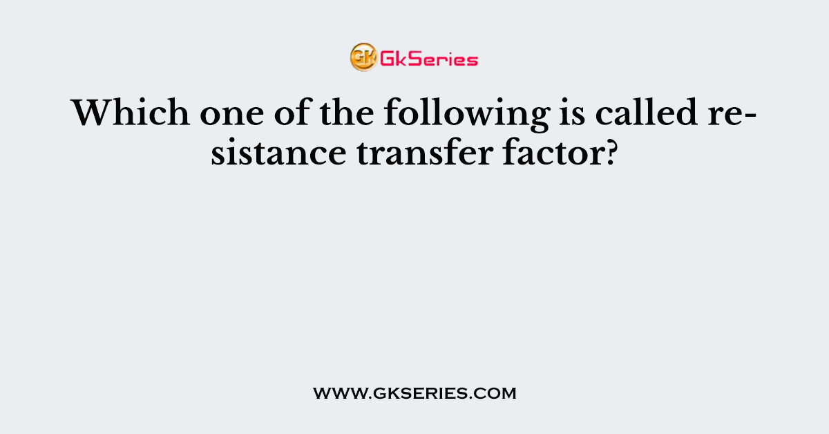 Which one of the following is called resistance transfer factor?