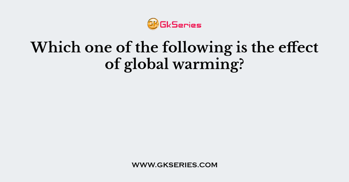 Which one of the following is the effect of global warming?