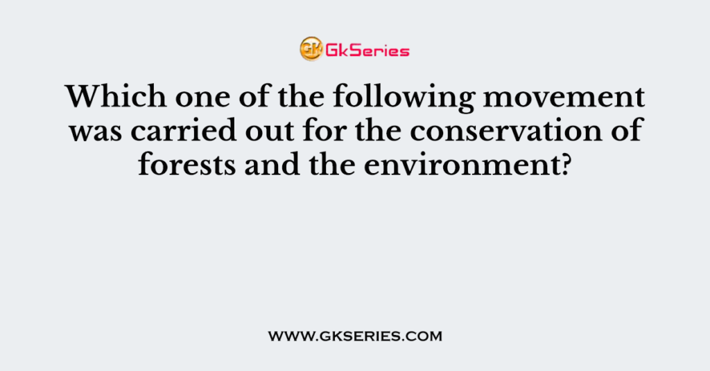 Which one of the following movement was carried out for the conservation of forests and the environment?