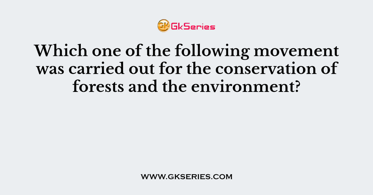 Which one of the following movement was carried out for the conservation of forests and the environment?