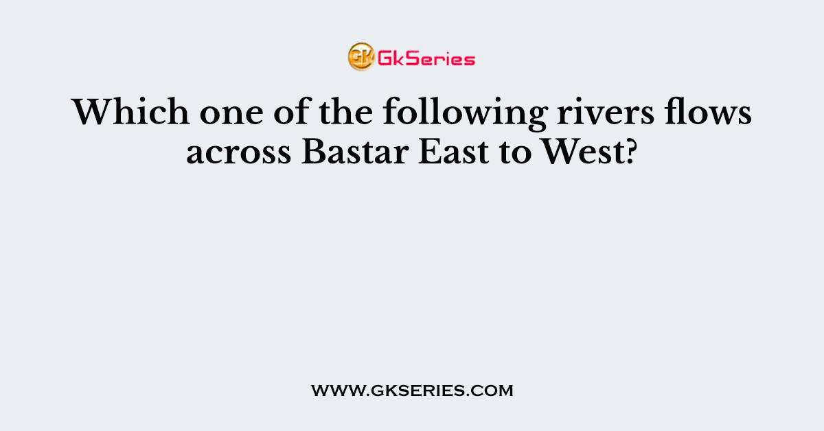 Which one of the following rivers flows across Bastar East to West?