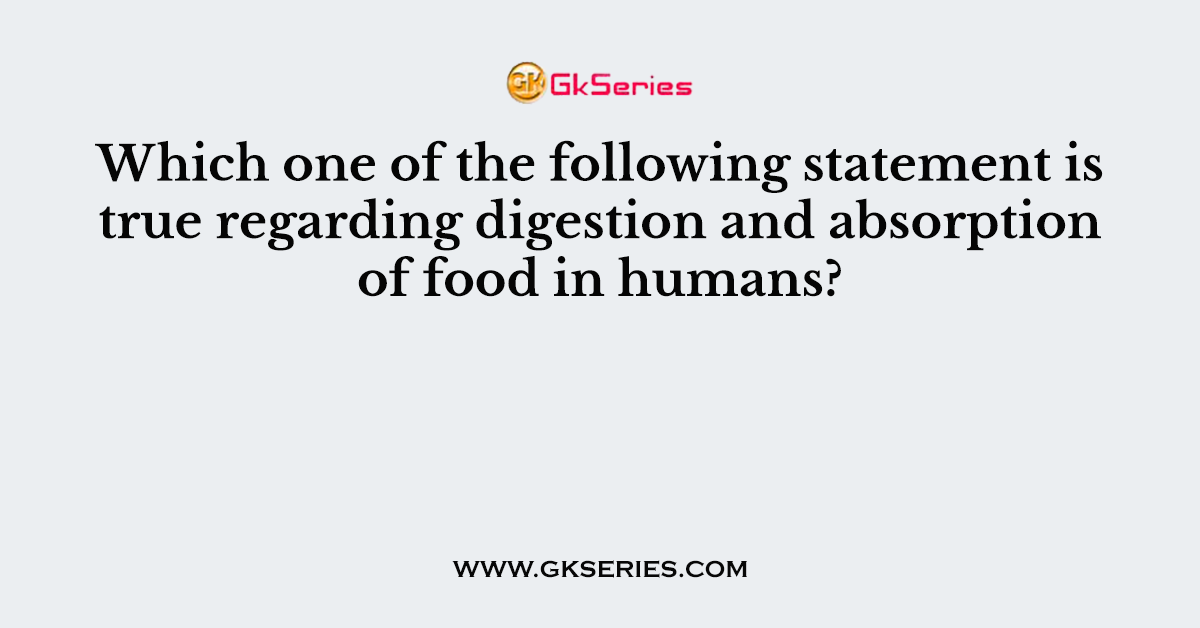 Which one of the following statement is true regarding digestion and absorption of food in humans?