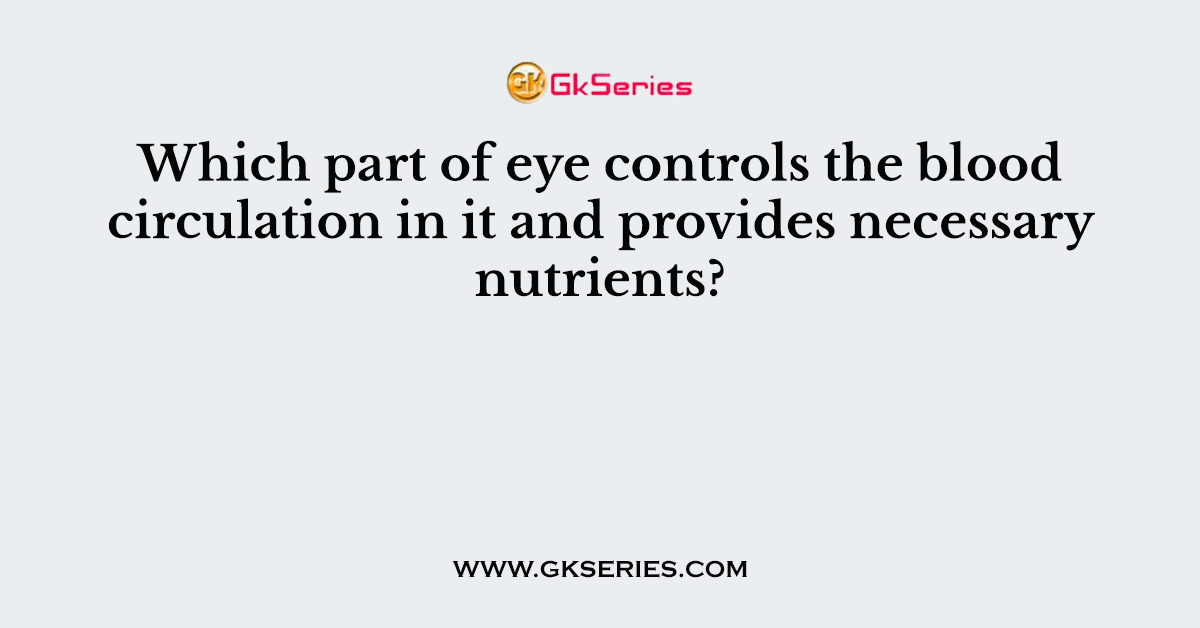 Which part of eye controls the blood circulation in it and provides necessary nutrients?