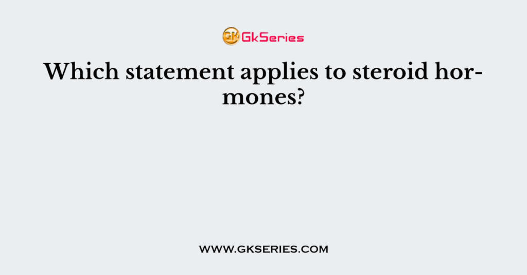 Which statement applies to steroid hormones?